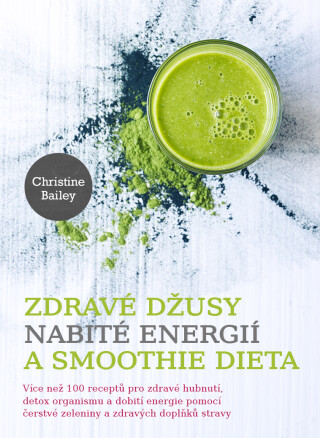 Zdravé džusy nabité energií a smoothie dieta - Christine Bailey