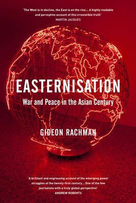 Easternisation - War and Peace in the Asian Century - Rachman Gideon