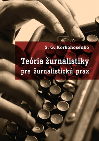Teória žurnalistiky pre žurnalistickú prax - S.G. Korkonosenko