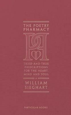 The Poetry Pharmacy : Tried-and-True Prescriptions for the Heart, Mind and Soul - Sieghart William
