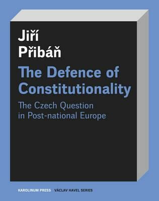 The Defence of Constitutionalism: The Czech Question in Post-national Europe - Jiří Přibáň