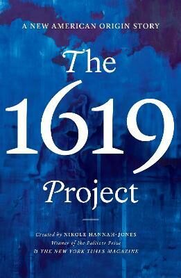 The 1619 Project: A New American Origin Story - Hannah-Jones Nikole