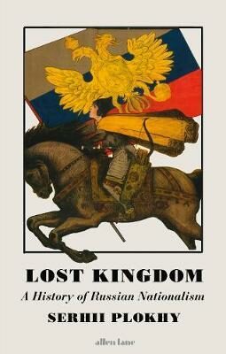 Lost Kingdom : A History of Russian Nationalism - Serhii Plokhy