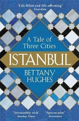 Istanbul : A Tale of Three Cities - Bettany Hughes