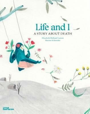 Life and I: A Story About Death - Elisabeth Helland Larsenová,Marine Schneider