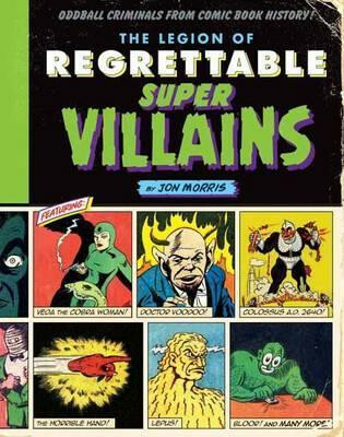 The Legion Of Regrettable Supervillains: Oddball Criminals from Comic Book History - Jon Morris