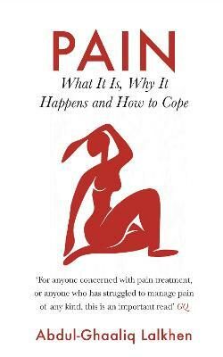 Pain: What It Is, Why It Happens and How to Cope - Abdul-Ghaaliq Lalkhen