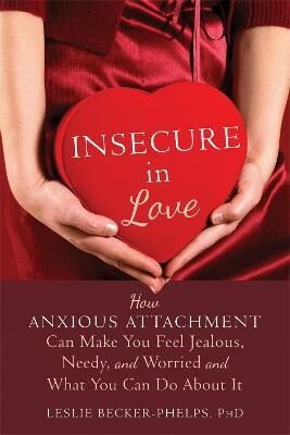 Insecure in Love : How Anxious Attachment Can Make You Feel Jealous, Needy, and Worried and What You Can Do About It - Becker-Phelps Leslie