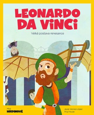 Leonardo da Vinci - Velká postava renesance - House Wuji,López Javier Alonso