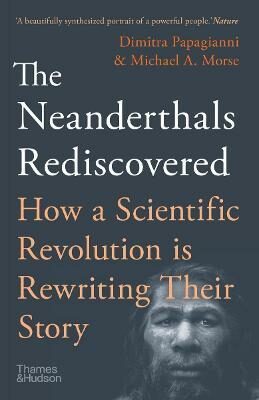 The Neanderthals Rediscovered: How A Scientific Revolution Is Rewriting Their Story - Papagianni Dimitra,Michael A. Morse