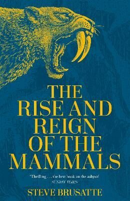The Rise and Reign of the Mammals: A New History, from the Shadow of the Dinosaurs to Us - Steve Brusatte