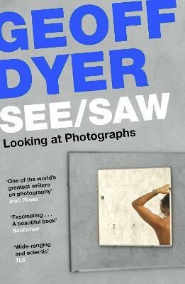 See/Saw. Looking at Photographs - Geoff Dyer