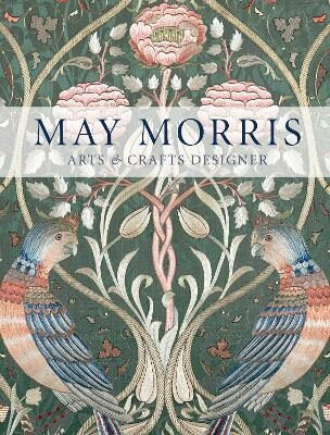May Morris. Arts & Crafts Designer - Anna Mason,Jan Marsh,Jenny Lister,Rowan Bain