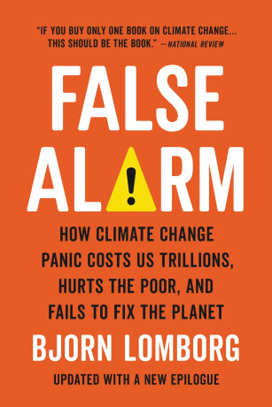 False Alarm : How Climate Change Panic Costs Us Trillions, Hurts the Poor, and Fails to Fix the Planet - Bjorn Lomborg