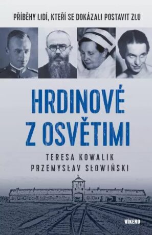 Hrdinové z Osvětimi - Příběhy lidí, kteří se dokázali postavit zlu - Kowalik Teresa,Słowiński  Przemysław