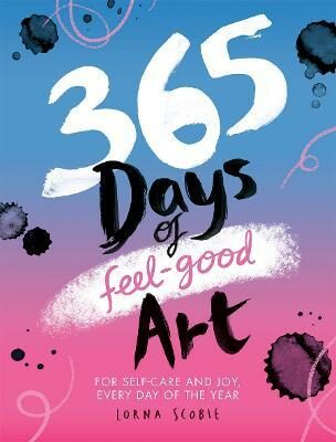 365 Days of Feel-good Art: For Self-Care and Joy, Every Day of the Year - Lorna Scobie