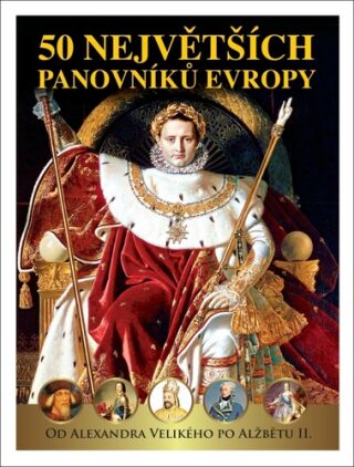 50 největších panovníků Evropy od Alexandra Velikého po Alžbětu II. - Pavel Šmejkal,Dagmar Garciová,Jan Kukrál
