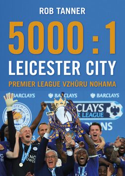 5000:1 - Leicester City: Premier League vzhůru nohama - Rob Tanner