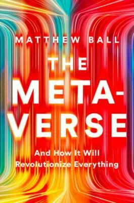 The Metaverse: And How It Will Revolutionize Everything - 
