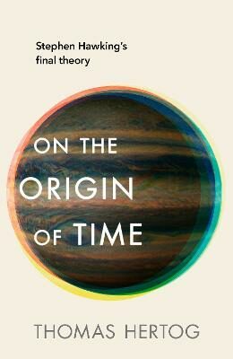 On the Origin of Time: Stephen Hawking´s final theory - Thomas Hertog