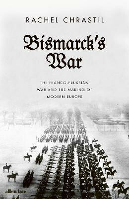 Bismarck´s War: The Franco-Prussian War and the Making of Modern Europe - Chrastil Rachel