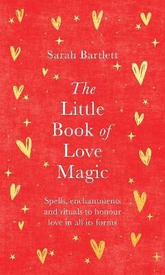 The Little Book of Love Magic: Spells, enchantments and rituals to honour love in all its forms - Sarah Bartlettová