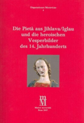 Die Pieta aus Jihlava/Iglau und die heroischen Vesperbilder des 14. Jahrhunderts - Milena Bartová