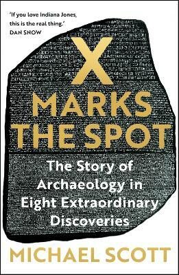 X Marks the Spot: The Story of Archaeology in Eight Extraordinary Discoveries - Michael Scott
