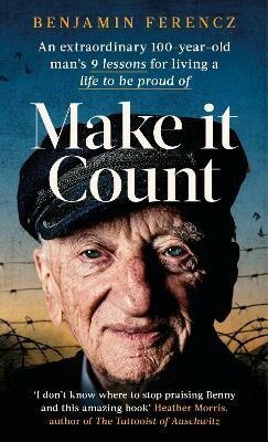 Make It Count: An extraordinary 100-year-old man’s 9 lessons for living a life to be proud of - Benjamin Ferencz