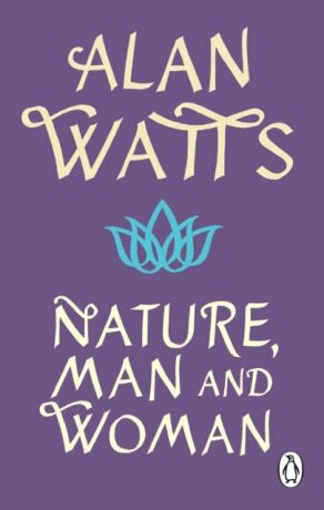 Nature, Man and Woman: A Radical Examination of Spirituality, Humanity and Our Place in the World - Alan Watts