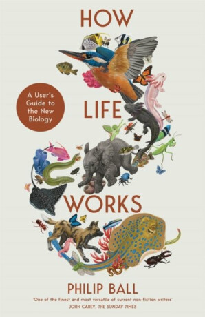 How Life Works: A User’s Guide to the New Biology - Philip Ball