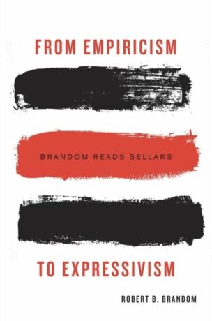 From Empiricism to Expressivism: Brandom Reads Sellars - Robert B. Brandom