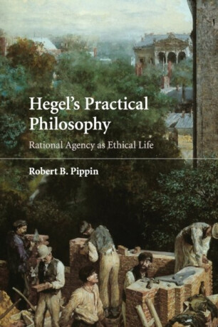 Hegel´s Practical Philosophy: Rational Agency as Ethical Life - Pippin Robert B.