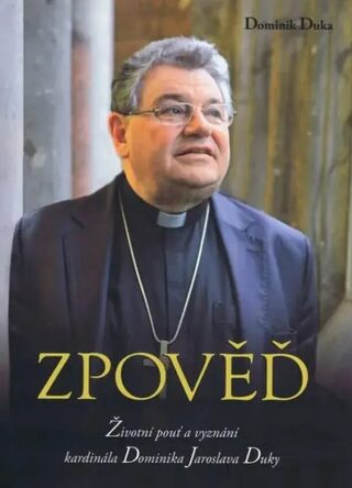 Zpověď - Životní pouť a vyznání kardinála Dominika Jaroslava Duky - Dominik Duka