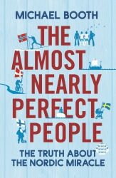The Almost Nearly Perfect People: Behind the Myth of the Scandinavian Utopia - Michael Booth
