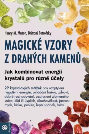 Magické vzory z drahých kamenů - Jak kombinovat energii krystalů pro různé účely - Henry M. Mason,Brittani Petrofsky