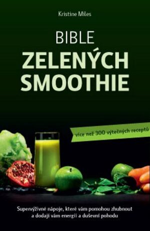 Bible zelených smoothie – Supervýživné nápoje, které vám pomohou zhubnout a dodají vám energii a duševní pohodu (více než 300 výtečných receptů) - Kristine Miles