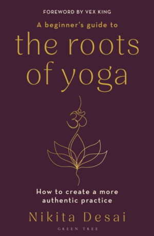 A Beginner's Guide to the Roots of Yoga - Nikita Desai
