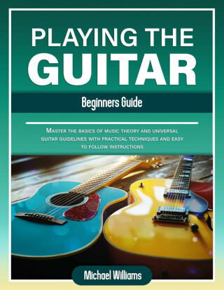 Beginners Guide to Playing the Guitar - Michael Williams