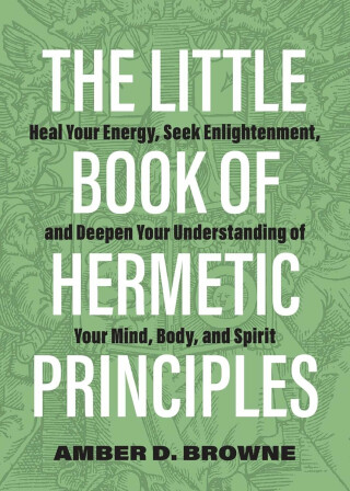 Little Book of Hermetic Principles - Amber D. Browne