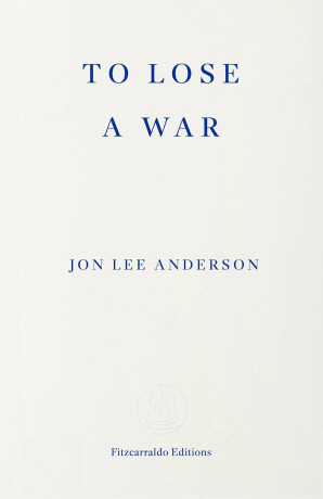 To Lose a War - Jon Lee Anderson