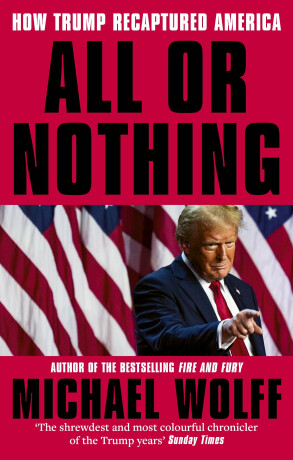 All or Nothing : How Trump Recaptured America - Michael Wolff