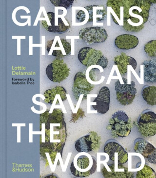 Gardens That Can Save the World - Isabella Tree,Lottie Delamain