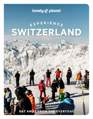 Lonely Planet Experience Switzerland - Anthony Haywood,Nicola Williams,Marc Di Duca,Simon Richmond,Kerry Walker,Caroline Bishop