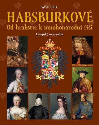 Habsburkové: Od hrabství k mnohonárodní říši - Pavel Juřík