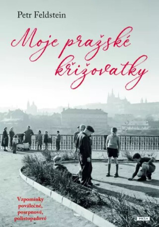 Moje pražské křižovatky - Vzpomínky poválečné, posrpnové, polistopadové - Petr Feldstein
