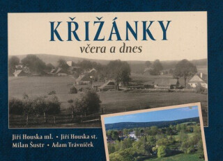 Křižánky včera a dnes - Milan Šustr,Jiří Houska ml.,Jiří Houska st.,Adam Trávníček