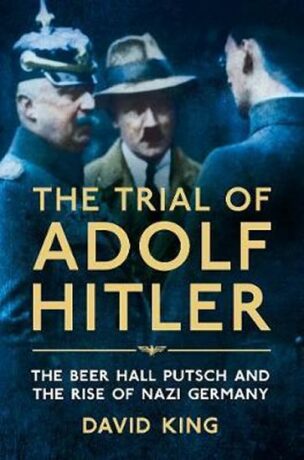 The Trial of Adolf Hitler : The Beer Hall Putsch and the Rise of Nazi Germany - David King