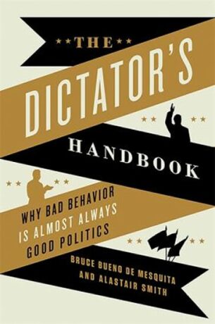The Dictator´s Handbook : Why Bad Behavior is Almost Always Good Politics - Bruce Bueno de Mesquita