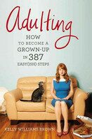 Adulting: How to Become a Grown-Up in 387 Easy(ish) Steps - Kelly William Brown